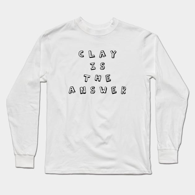 Clay Is The Answer Long Sleeve T-Shirt by SevaCeramics